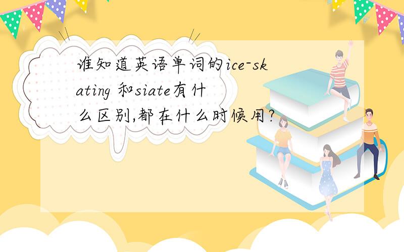 谁知道英语单词的ice-skating 和siate有什么区别,都在什么时候用?