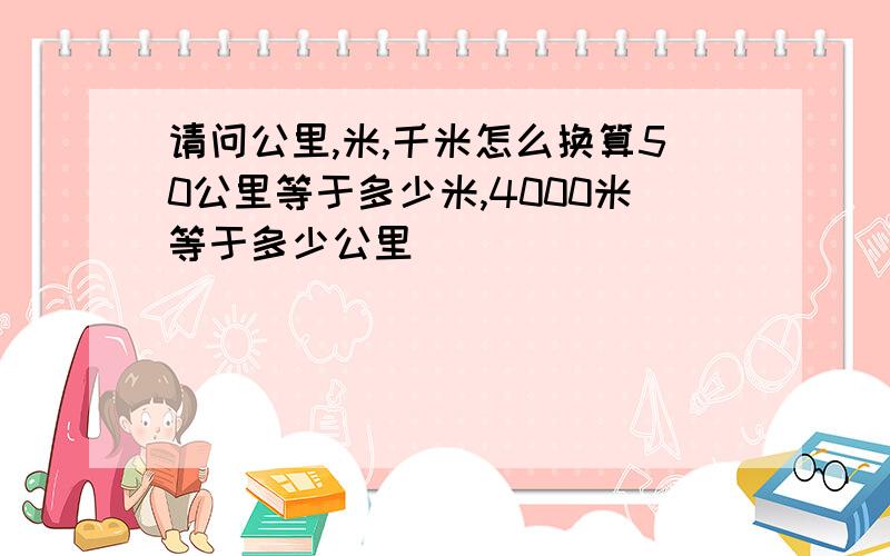 请问公里,米,千米怎么换算50公里等于多少米,4000米等于多少公里