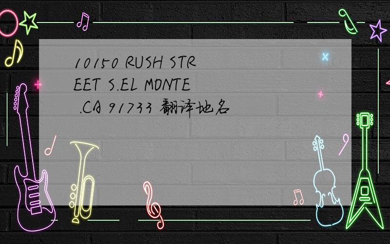 10150 RUSH STREET S.EL MONTE .CA 91733 翻译地名