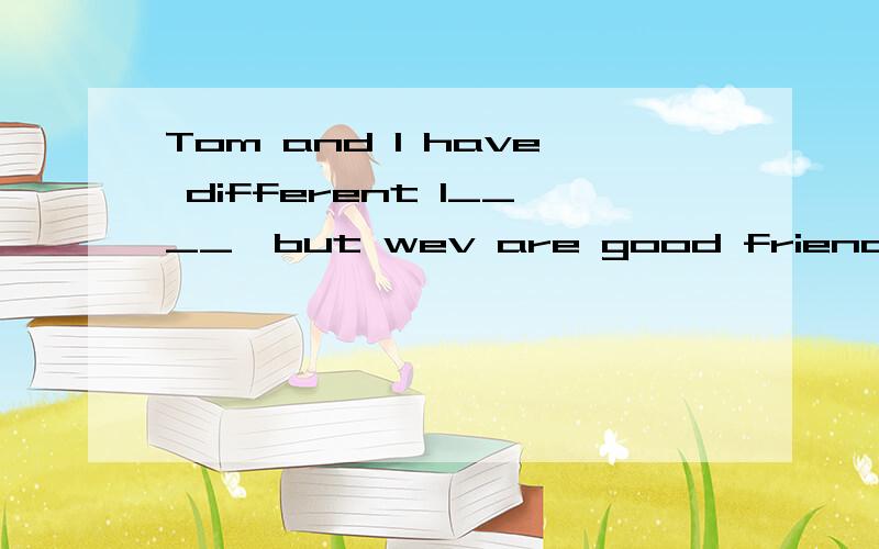 Tom and I have different I____,but wev are good friends补充填空