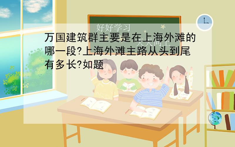 万国建筑群主要是在上海外滩的哪一段?上海外滩主路从头到尾有多长?如题