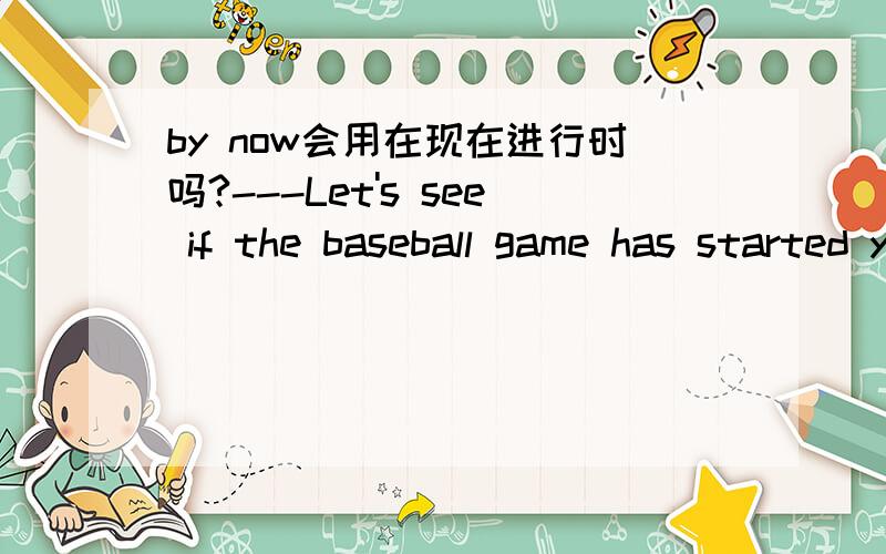 by now会用在现在进行时吗?---Let's see if the baseball game has started yet.---Started?It must be clear who is winning by now.我超级搞不懂为什么是用 IS WINNING 我觉得应该是HAS WONwhat do you think?如果你们知道为什么