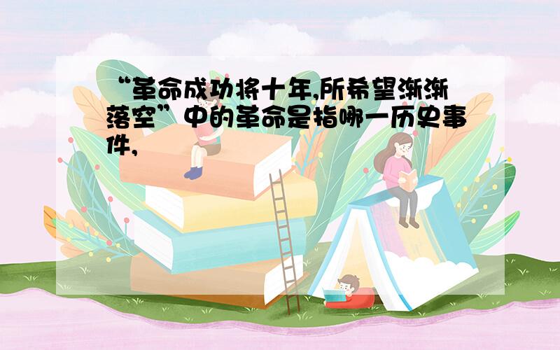 “革命成功将十年,所希望渐渐落空”中的革命是指哪一历史事件,