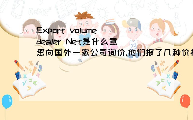 Export volume dealer Net是什么意思向国外一家公司询价,他们报了几种价格,分别是Export Volume Dealer Net when paid in terms, Export Volume Dealer Price, Minimum Advertised U.S.Price(MAP),以上三种各是什么意思呢?