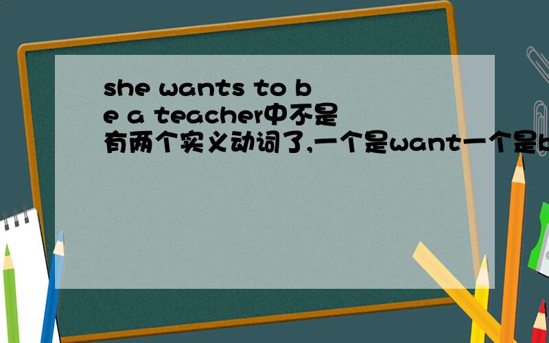 she wants to be a teacher中不是有两个实义动词了,一个是want一个是be,这不是违反英语规定了吗