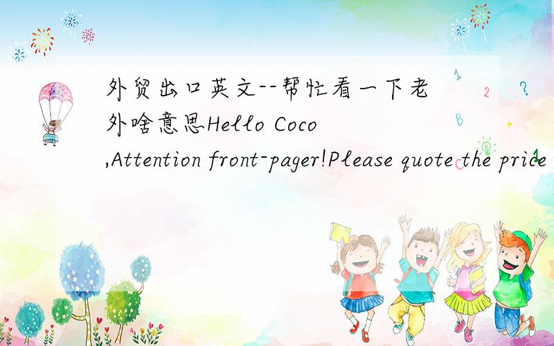 外贸出口英文--帮忙看一下老外啥意思Hello Coco,Attention front-pager!Please quote the price for the delivery real money paid + with transport (see atachment) and in bale of goods introduce invoice.In default price shipment correctly,cus