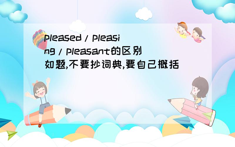 pleased/pleasing/pleasant的区别如题,不要抄词典,要自己概括