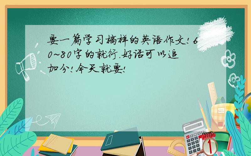 要一篇学习榜样的英语作文!60~80字的就行.好话可以追加分!今天就要!