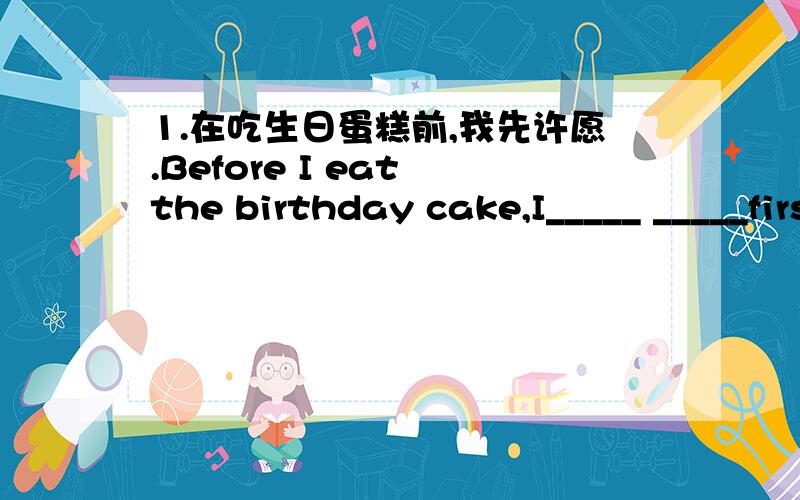 1.在吃生日蛋糕前,我先许愿.Before I eat the birthday cake,I_____ _____first.2.市中心有一个大型的购物商场.There is a big shopping mall_____ _____ _____ ______the city.3.我正在打110寻求帮助.I'm _____110____ _____now.4.你