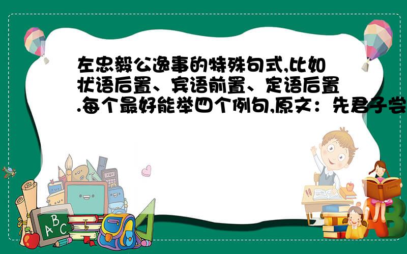 左忠毅公逸事的特殊句式,比如状语后置、宾语前置、定语后置.每个最好能举四个例句,原文：先君子尝言,乡先辈左忠毅公视学京畿,一日,风雪严寒,从数骑出,微行入古寺.庑下一生伏案卧,文方