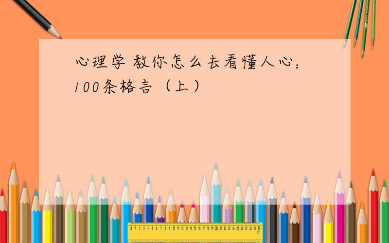 心理学 教你怎么去看懂人心：100条格言（上）