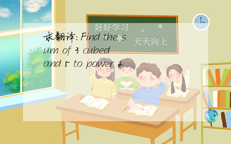 求翻译:Find the sum of 3 cubed and 5 to power 2.