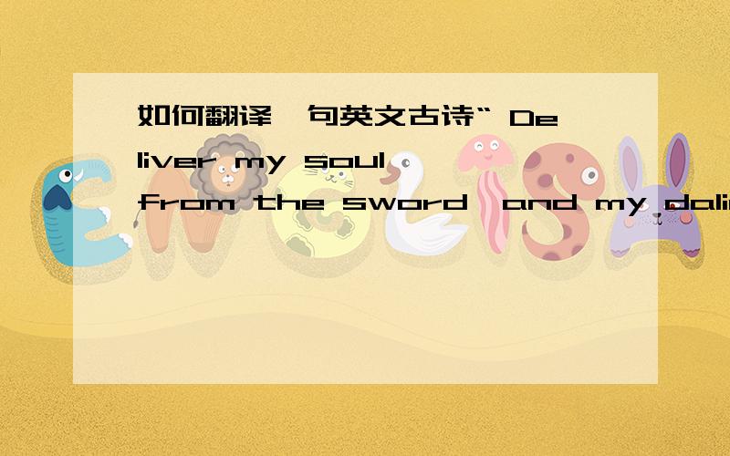 如何翻译一句英文古诗“ Deliver my soul from the sword,and my daling from the power of the dog”