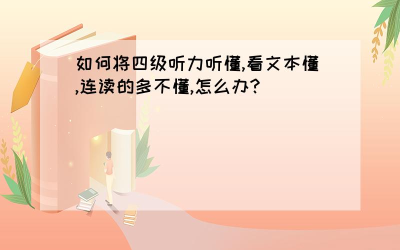 如何将四级听力听懂,看文本懂,连读的多不懂,怎么办?