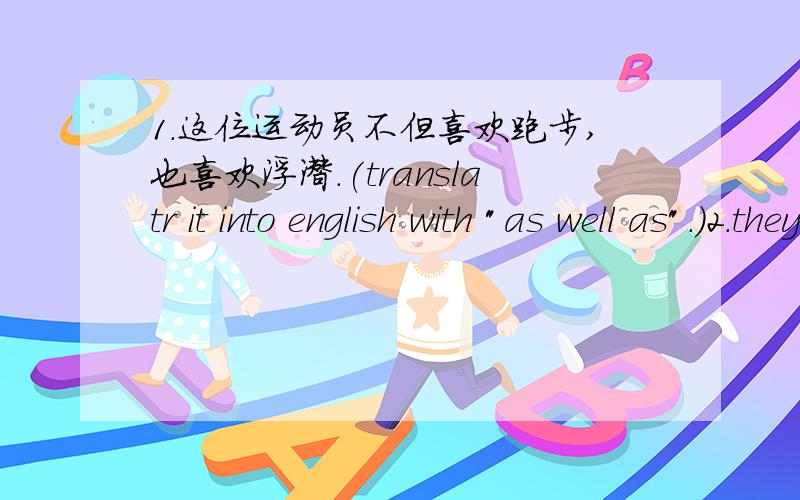 1.这位运动员不但喜欢跑步,也喜欢浮潜.(translatr it into english with 