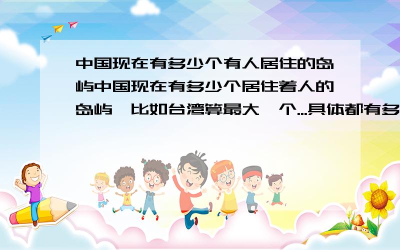 中国现在有多少个有人居住的岛屿中国现在有多少个居住着人的岛屿,比如台湾算最大一个...具体都有多少个,分别是?