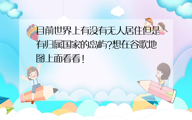 目前世界上有没有无人居住但是有归属国家的岛屿?想在谷歌地图上面看看!