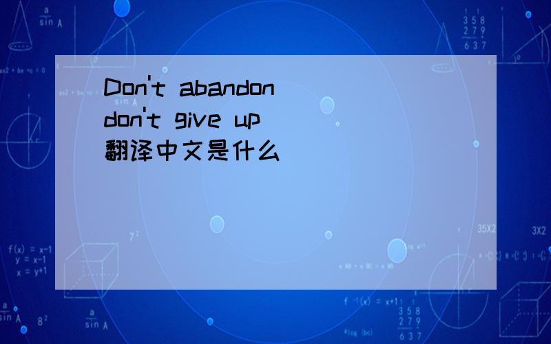 Don't abandon don't give up 翻译中文是什么