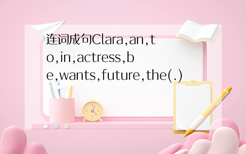 连词成句Clara,an,to,in,actress,be,wants,future,the(.)