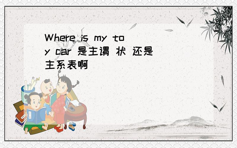 Where is my toy car 是主谓 状 还是主系表啊