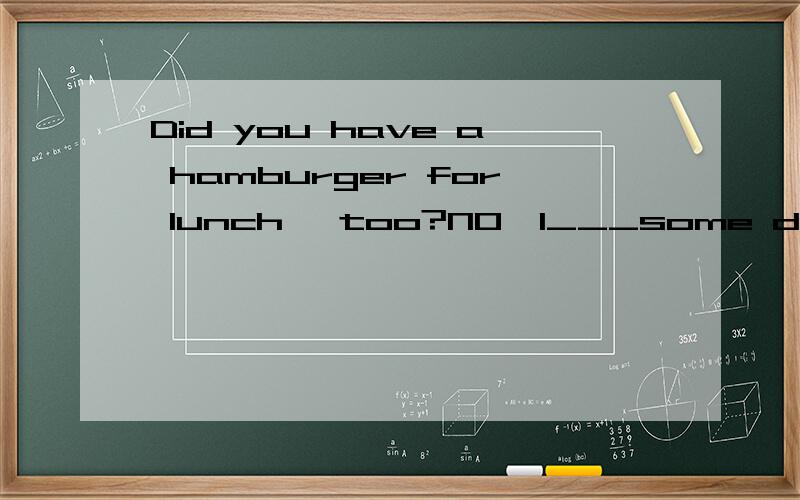 Did you have a hamburger for lunch ,too?NO,I___some dumplings instead.A.will have B.have had C.have D.had