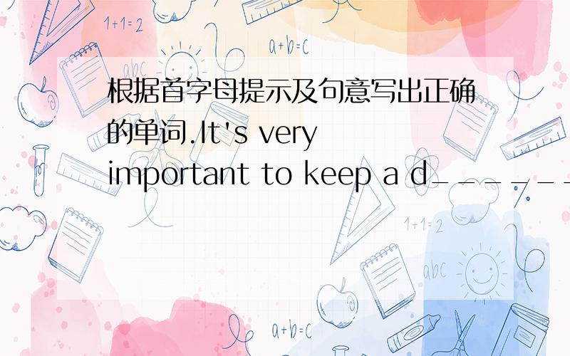 根据首字母提示及句意写出正确的单词.It's very important to keep a d______ in class.It's very important to keep a d______ in class.