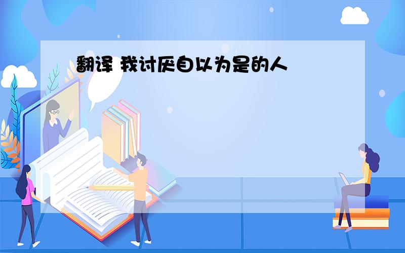 翻译 我讨厌自以为是的人