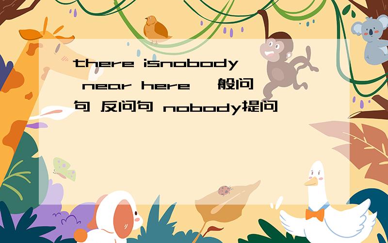 there isnobody near here 一般问句 反问句 nobody提问