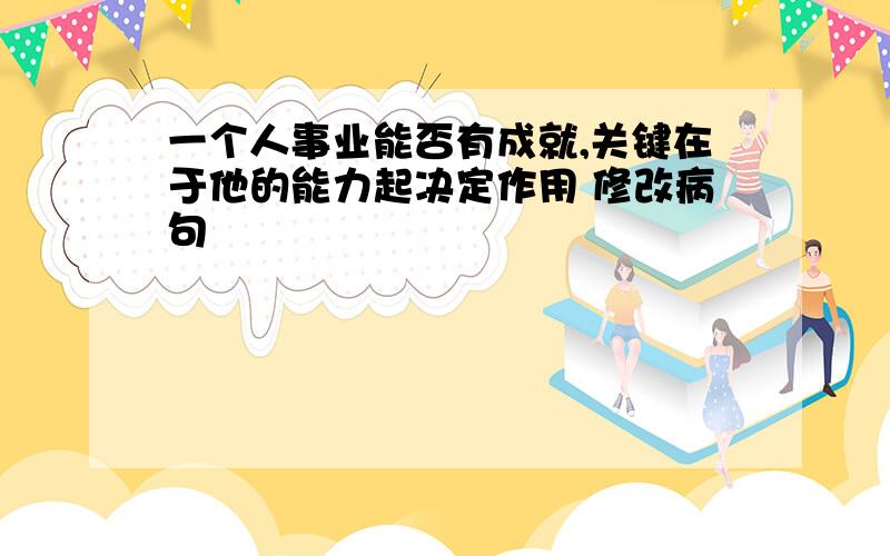 一个人事业能否有成就,关键在于他的能力起决定作用 修改病句