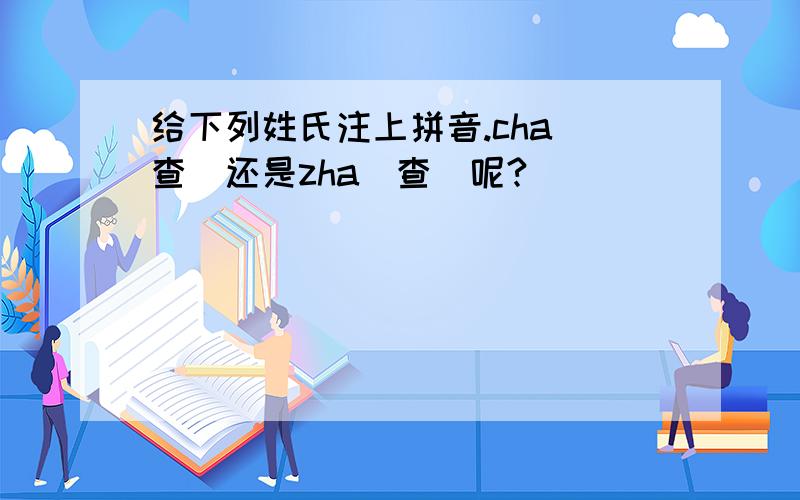 给下列姓氏注上拼音.cha（查）还是zha（查）呢?