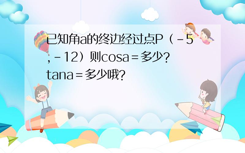 已知角a的终边经过点P（-5,-12）则cosa＝多少?tana＝多少哦?