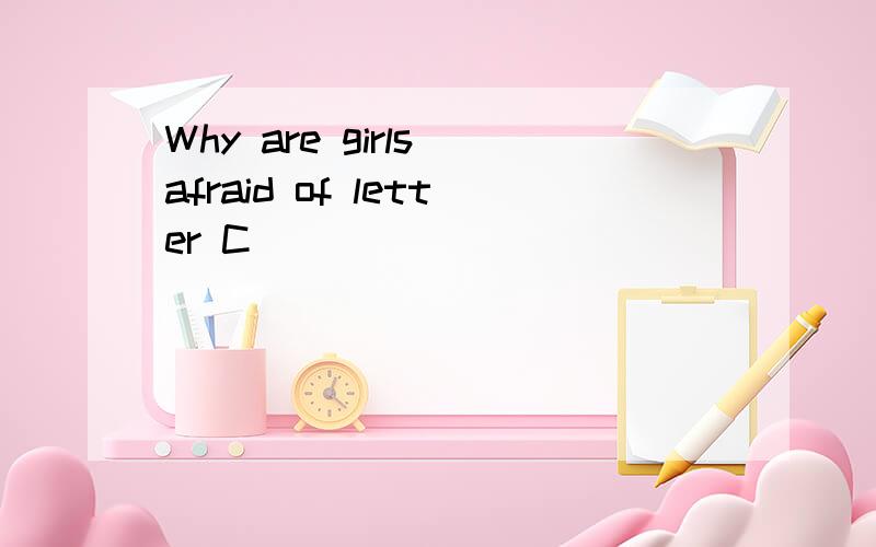 Why are girls afraid of letter C