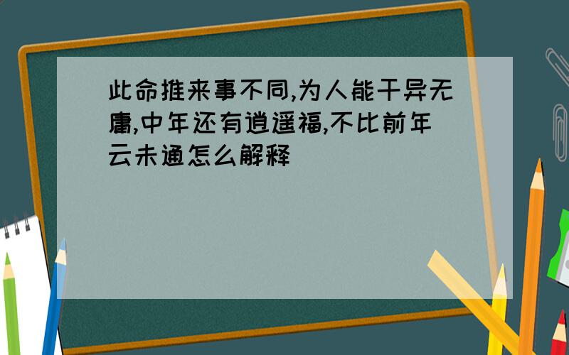 此命推来事不同,为人能干异无庸,中年还有逍遥福,不比前年云未通怎么解释