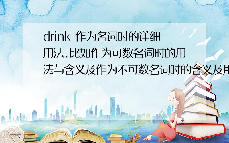 drink 作为名词时的详细用法.比如作为可数名词时的用法与含义及作为不可数名词时的含义及用法.