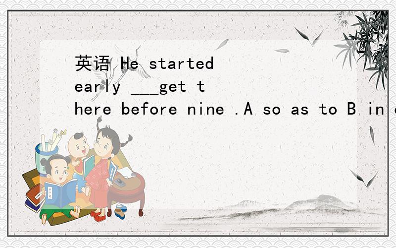 英语 He started early ___get there before nine .A so as to B in order that C because D in order to