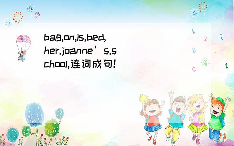 bag,on,is,bed,her,joanne’s,school,连词成句!