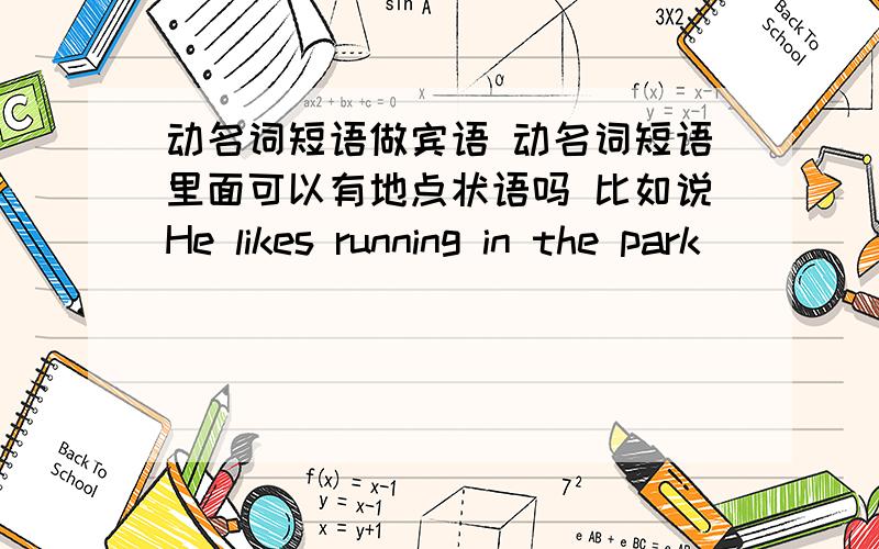 动名词短语做宾语 动名词短语里面可以有地点状语吗 比如说He likes running in the park