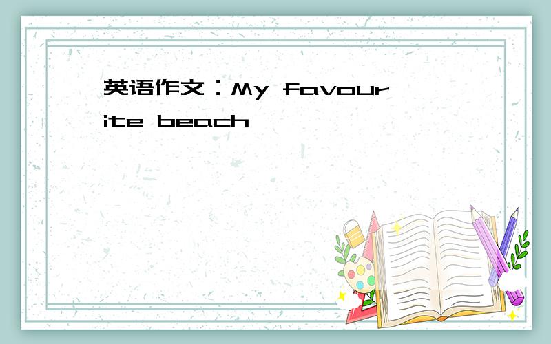 英语作文：My favourite beach