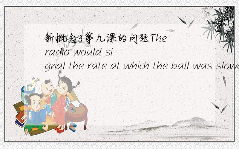 新概念3第九课的问题The radio would signal the rate at which the ball was slowed down and scientists would be able to calculate hoe dence the atmosphere is .这句话中,“the ball was slowed down ”是虚拟语气的用法吗?可那篇文