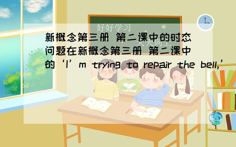 新概念第三册 第二课中的时态问题在新概念第三册 第二课中的‘I’m trying to repair the bell,’ answered bill.’ I’ve been coming up here night after night for weeks now. You see, I was hoping to give a surprise.’这句