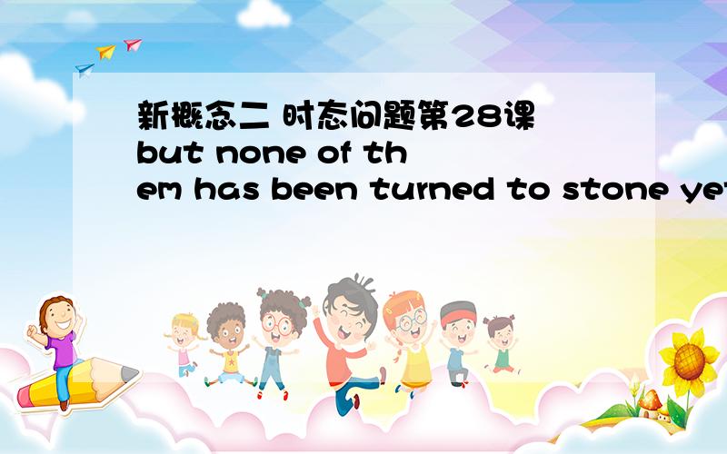 新概念二 时态问题第28课 but none of them has been turned to stone yet!这句话是现在完成,不明白has been后面能加turned吗?他不是动词吗?第二个问题,如果主句用的是现在完成时,前面的状语从句中的动词