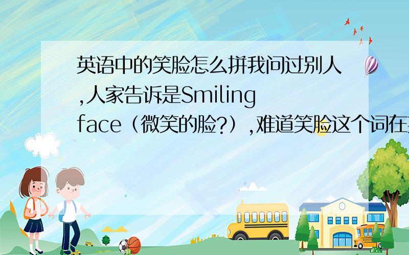 英语中的笑脸怎么拼我问过别人,人家告诉是Smiling face（微笑的脸?）,难道笑脸这个词在英语中只能是组合词?没有一个单独的词?