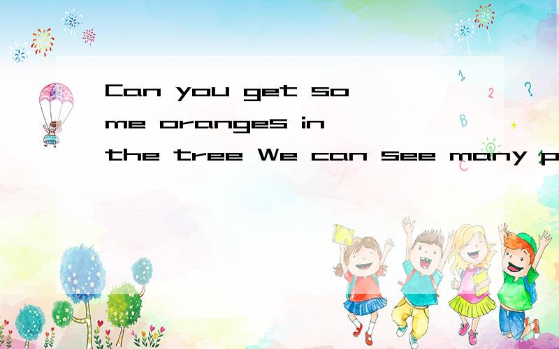 Can you get some oranges in the tree We can see many pianoes in the clubI can see a cat and a caat and a bird on the pictureJim do Chinese Kung Fu very wellShe can plays the piano这些句子哪里有错