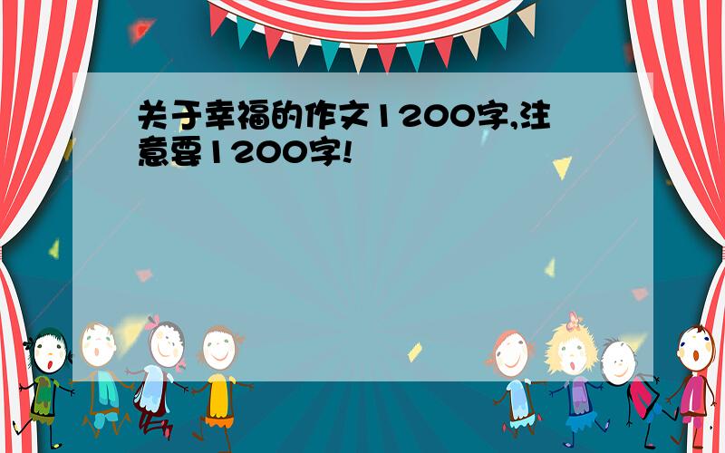 关于幸福的作文1200字,注意要1200字!