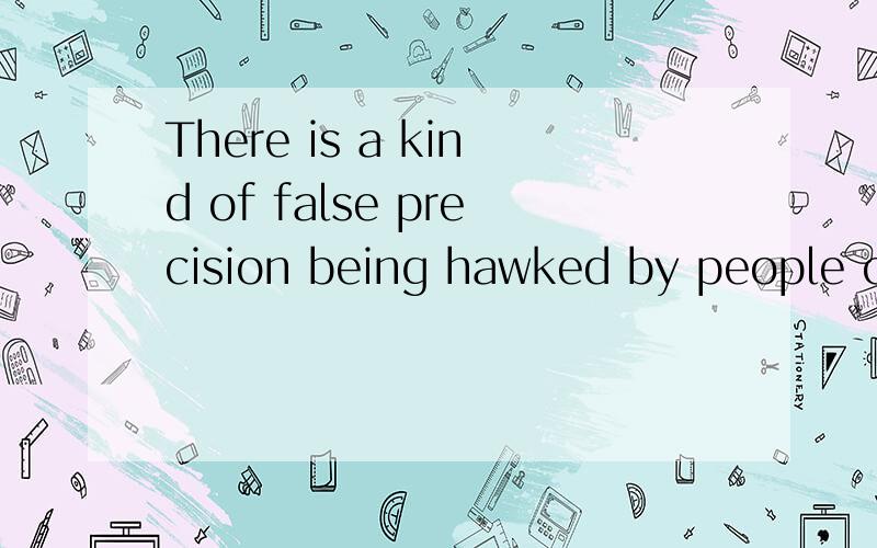 There is a kind of false precision being hawked by people claiming they are doing ancestry testing.There is a kind of false precision（there Be句型）being hawked by people（省略引导词的定语从句,现在一般式被动语态,修饰先行