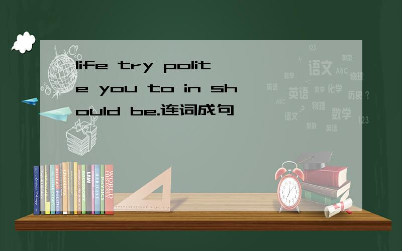 life try polite you to in should be.连词成句