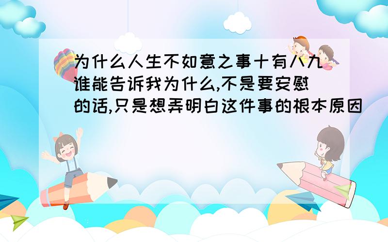 为什么人生不如意之事十有八九谁能告诉我为什么,不是要安慰的话,只是想弄明白这件事的根本原因