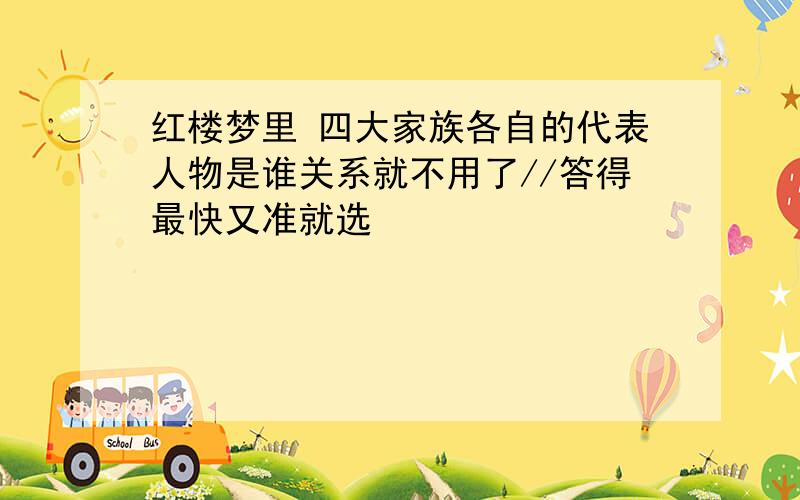 红楼梦里 四大家族各自的代表人物是谁关系就不用了//答得最快又准就选