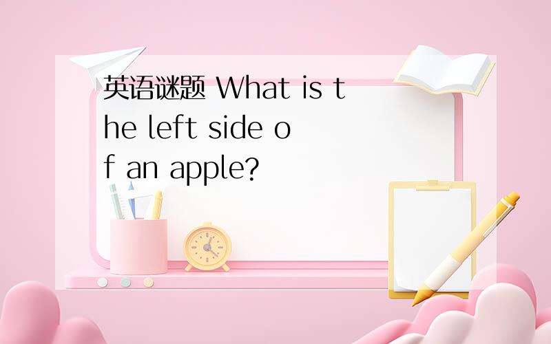 英语谜题 What is the left side of an apple?