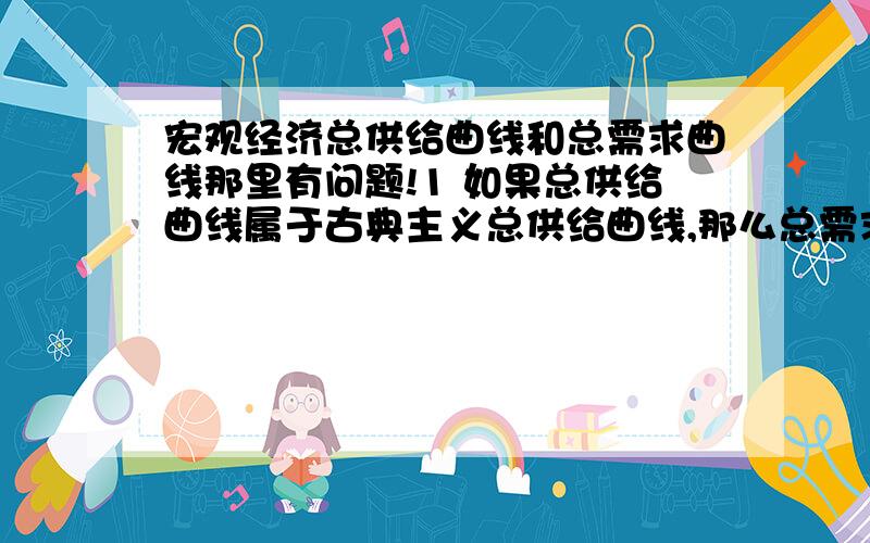 宏观经济总供给曲线和总需求曲线那里有问题!1 如果总供给曲线属于古典主义总供给曲线,那么总需求曲线的右移为什么会导致总需求不变呢?总需求曲线右移不是代表总需求增加吗?怎么会导